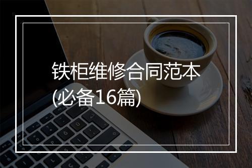 铁柜维修合同范本(必备16篇)