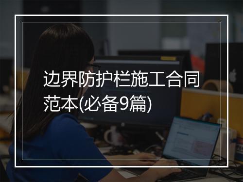 边界防护栏施工合同范本(必备9篇)