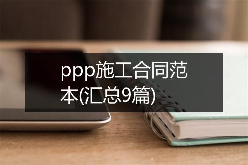 ppp施工合同范本(汇总9篇)