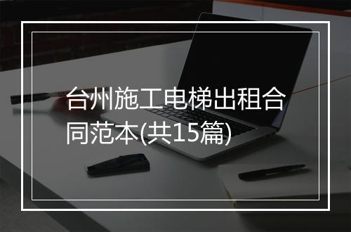 台州施工电梯出租合同范本(共15篇)
