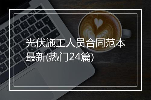 光伏施工人员合同范本最新(热门24篇)