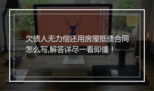 欠债人无力偿还用房屋抵债合同怎么写,解答详尽一看即懂！