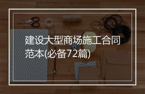 建设大型商场施工合同范本(必备72篇)