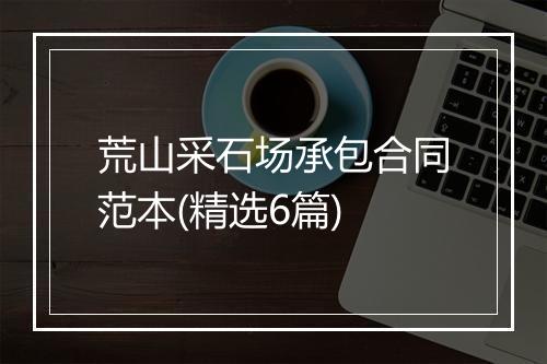 荒山采石场承包合同范本(精选6篇)