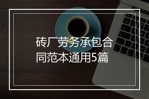 砖厂劳务承包合同范本通用5篇