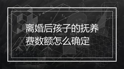 离婚后孩子的抚养费数额怎么确定