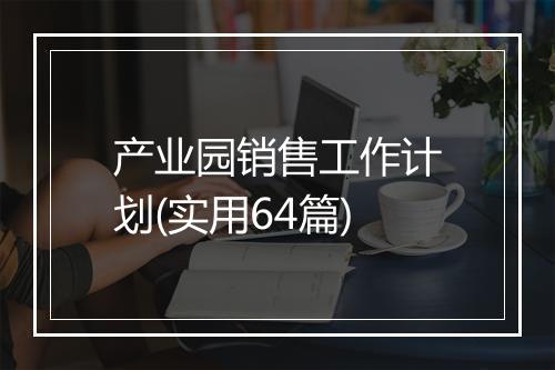 产业园销售工作计划(实用64篇)
