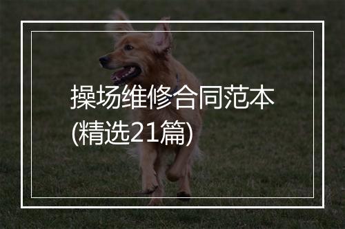 操场维修合同范本(精选21篇)