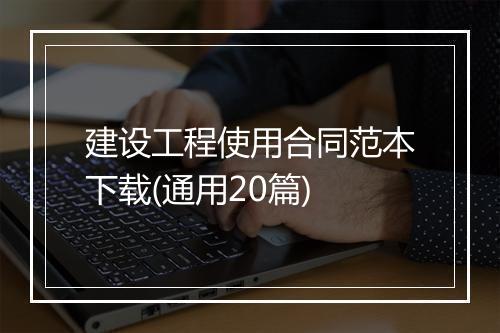 建设工程使用合同范本下载(通用20篇)