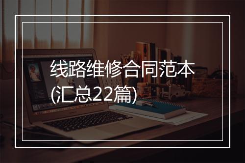 线路维修合同范本(汇总22篇)