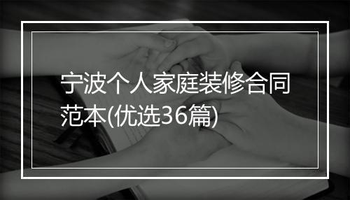 宁波个人家庭装修合同范本(优选36篇)