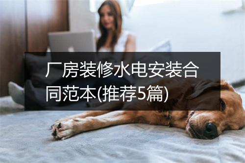厂房装修水电安装合同范本(推荐5篇)