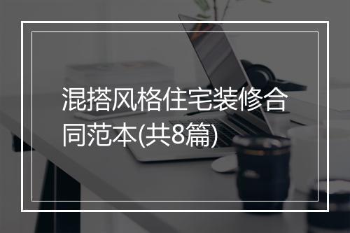 混搭风格住宅装修合同范本(共8篇)