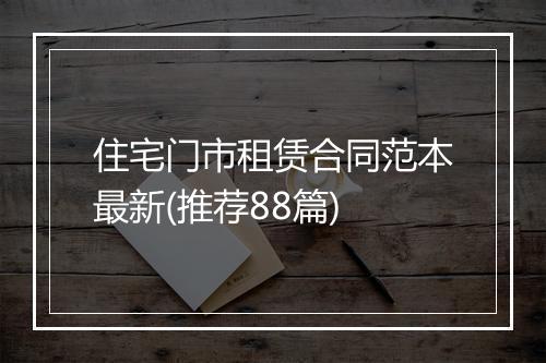 住宅门市租赁合同范本最新(推荐88篇)