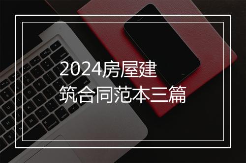 2024房屋建筑合同范本三篇