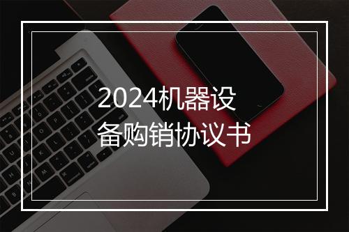 2024机器设备购销协议书
