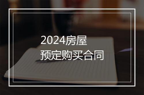 2024房屋预定购买合同