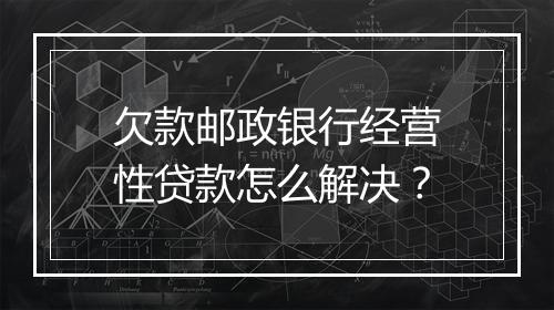 欠款邮政银行经营性贷款怎么解决？