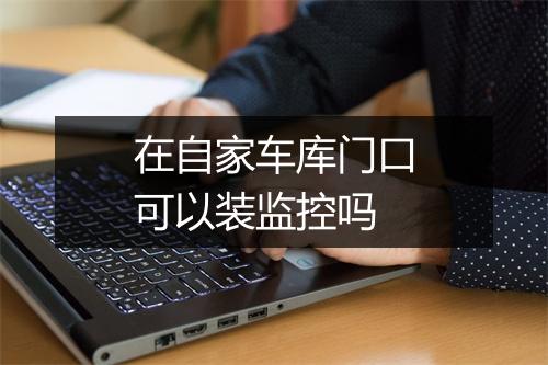 在自家车库门口可以装监控吗