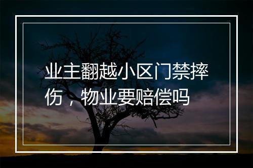 业主翻越小区门禁摔伤，物业要赔偿吗