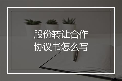 股份转让合作协议书怎么写