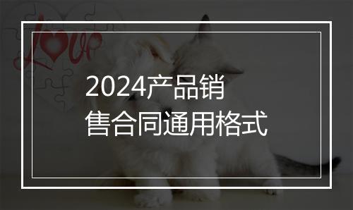 2024产品销售合同通用格式