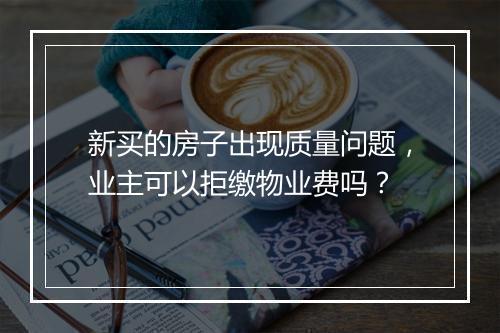 新买的房子出现质量问题，业主可以拒缴物业费吗？