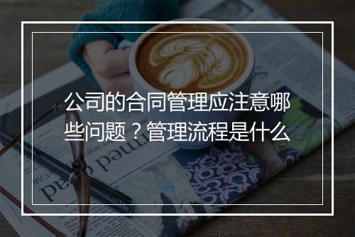 公司的合同管理应注意哪些问题？管理流程是什么