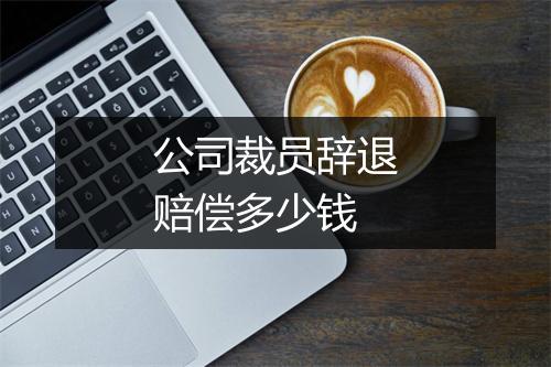 公司裁员辞退赔偿多少钱