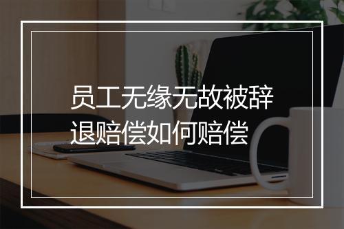 员工无缘无故被辞退赔偿如何赔偿