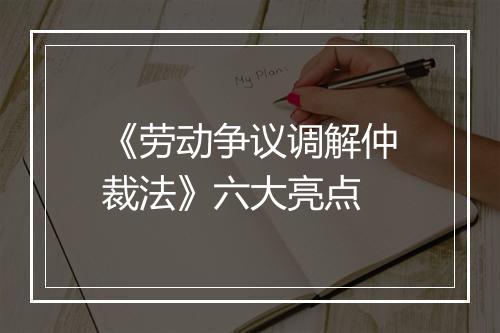 《劳动争议调解仲裁法》六大亮点