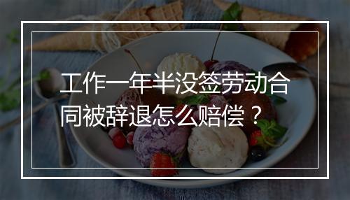 工作一年半没签劳动合同被辞退怎么赔偿？