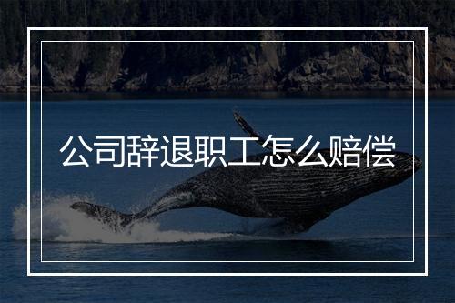 公司辞退职工怎么赔偿