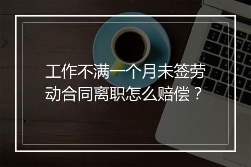 工作不满一个月未签劳动合同离职怎么赔偿？