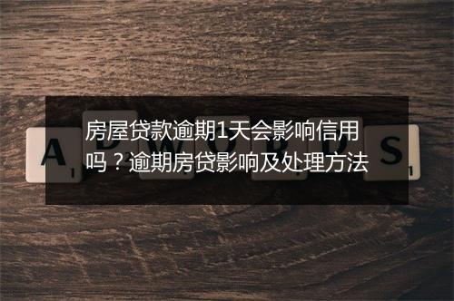 房屋贷款逾期1天会影响信用吗？逾期房贷影响及处理方法