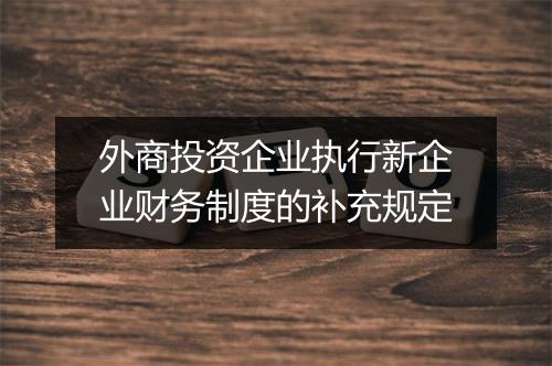 外商投资企业执行新企业财务制度的补充规定