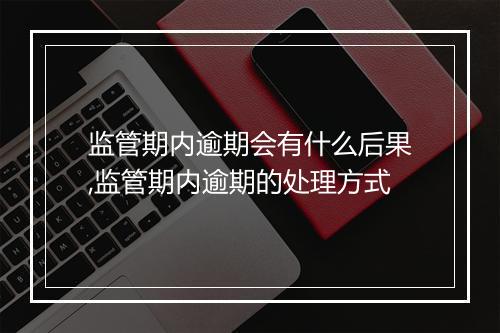 监管期内逾期会有什么后果,监管期内逾期的处理方式