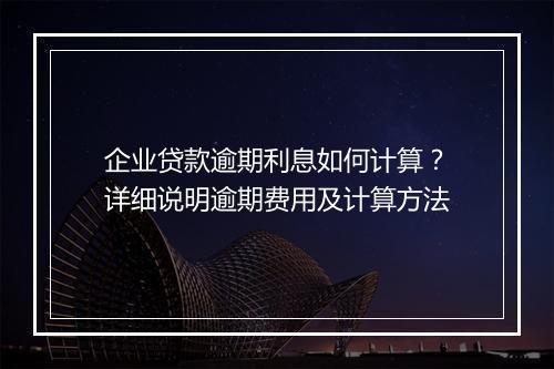 企业贷款逾期利息如何计算？详细说明逾期费用及计算方法