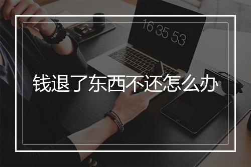 钱退了东西不还怎么办