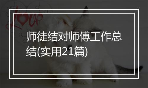 师徒结对师傅工作总结(实用21篇)