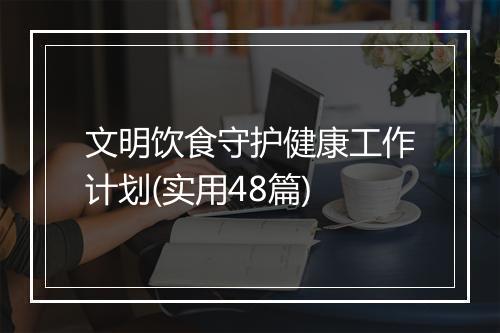文明饮食守护健康工作计划(实用48篇)