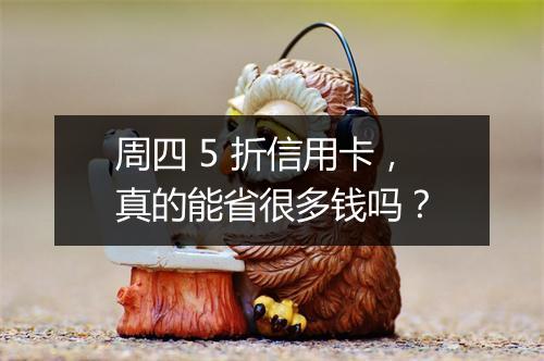 周四 5 折信用卡，真的能省很多钱吗？