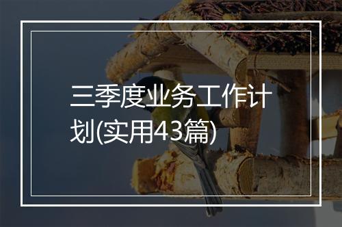 三季度业务工作计划(实用43篇)