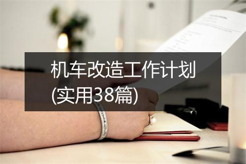 机车改造工作计划(实用38篇)