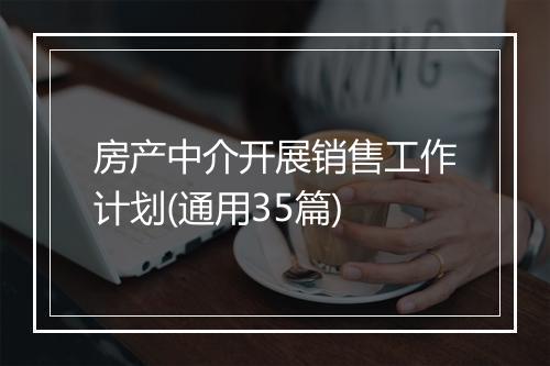 房产中介开展销售工作计划(通用35篇)