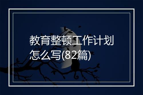 教育整顿工作计划怎么写(82篇)