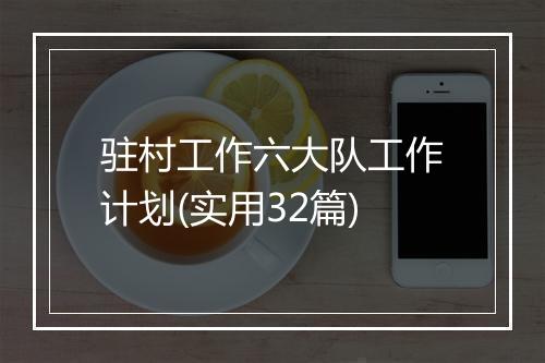 驻村工作六大队工作计划(实用32篇)
