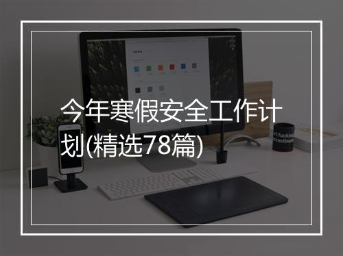 今年寒假安全工作计划(精选78篇)