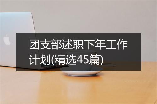 团支部述职下年工作计划(精选45篇)