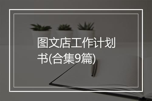 图文店工作计划书(合集9篇)